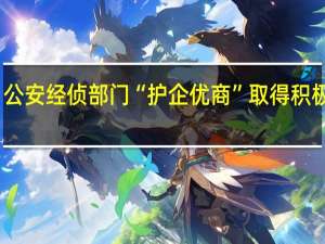 公安经侦部门“护企优商”取得积极成效