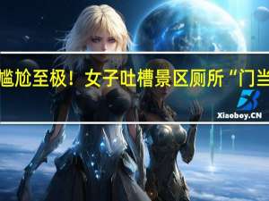 尴尬至极！女子吐槽景区厕所“门当户对”：男厕所面朝女厕所