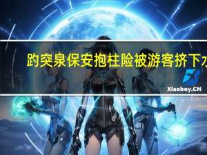 趵突泉保安抱柱险被游客挤下水？本人回应：给游客腾地拍照