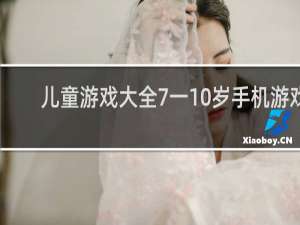 儿童游戏大全7一10岁手机游戏