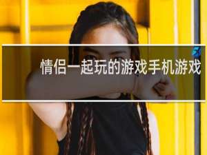 情侣一起玩的游戏手机游戏（可以强㢨3D女角色的游戏）