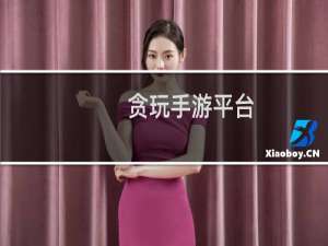 贪玩手游平台（贪玩游戏平台app）