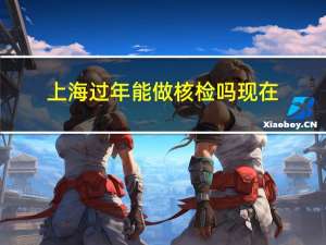 上海过年能做核检吗现在