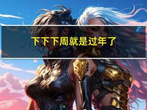 下下下周就是过年了