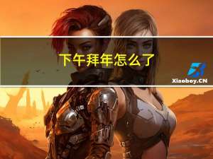 下午拜年怎么了