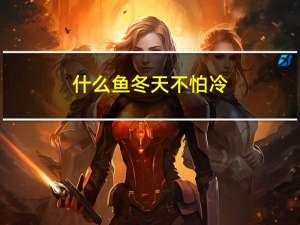 什么鱼冬天不怕冷