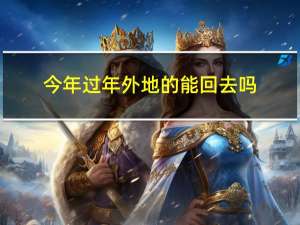 今年过年外地的能回去吗
