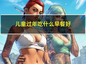 儿童过年吃什么早餐好