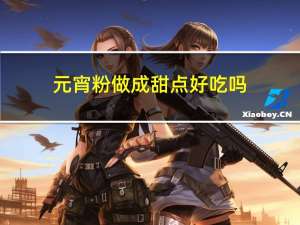 元宵粉做成甜点好吃吗