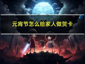 元宵节怎么给家人做贺卡