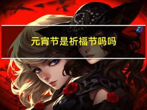 元宵节是祈福节吗吗