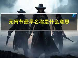 元宵节最早名称是什么意思