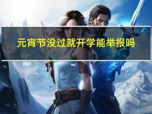 元宵节没过就开学能举报吗