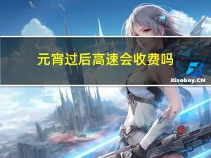 元宵过后高速会收费吗