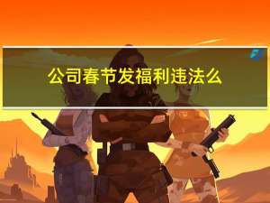 公司春节发福利违法么