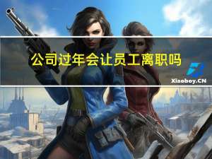 公司过年会让员工离职吗