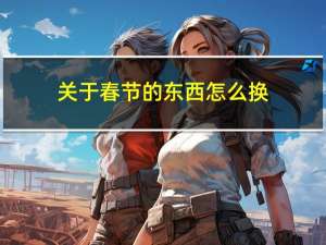 关于春节的东西怎么换
