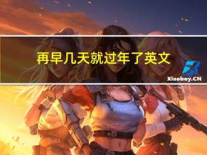 再早几天就过年了英文