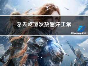 冬天吃饭发热冒汗正常吗
