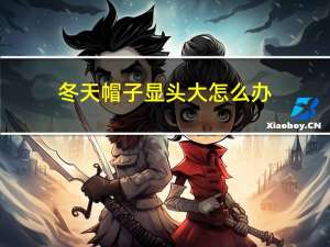 冬天帽子显头大怎么办