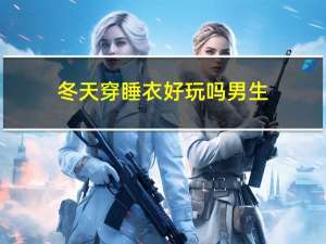冬天穿睡衣好玩吗男生