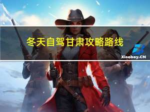 冬天自驾甘肃攻略路线