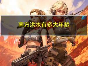 南方洪水有多大年龄
