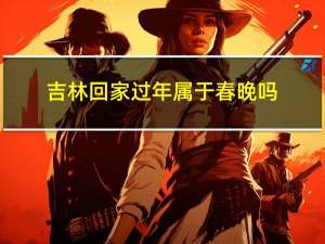吉林回家过年属于春晚吗