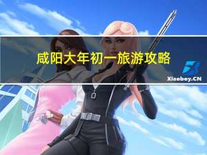 咸阳大年初一旅游攻略