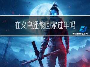 在义乌还能回家过年吗今天