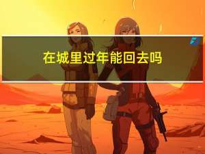 在城里过年能回去吗