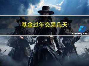 基金过年交易几天