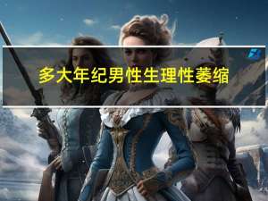 多大年纪男性生理性萎缩