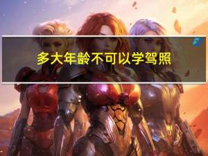 多大年龄不可以学驾照
