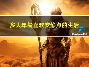 多大年龄喜欢安静点的生活