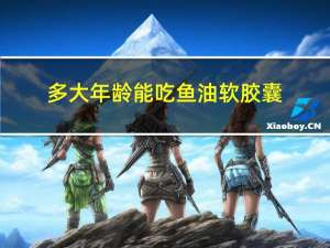 多大年龄能吃鱼油软胶囊