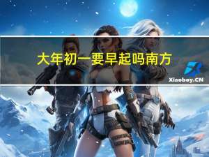 大年初一要早起吗南方