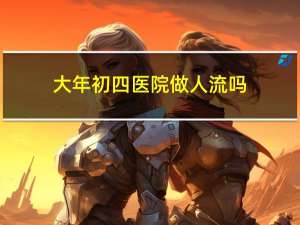 大年初四医院做人流吗