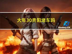大年30贵阳堵车吗