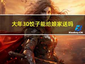大年30饺子能给娘家送吗