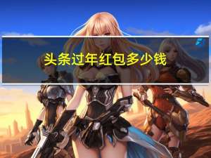 头条过年红包多少钱