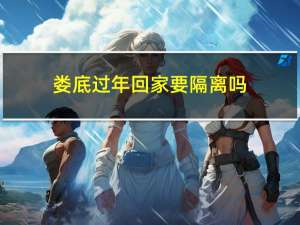 娄底过年回家要隔离吗
