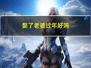 娶了老婆过年好吗