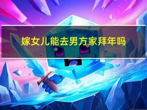 嫁女儿能去男方家拜年吗