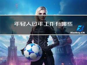 年轻人过年工作有哪些