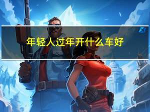 年轻人过年开什么车好
