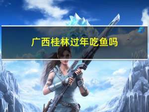 广西桂林过年吃鱼吗