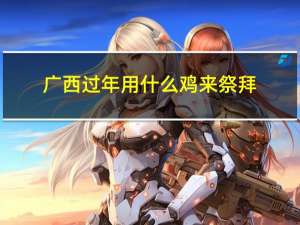 广西过年用什么鸡来祭拜