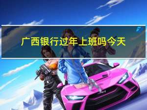 广西银行过年上班吗今天