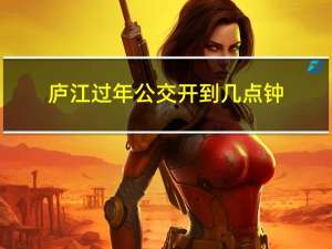 庐江过年公交开到几点钟